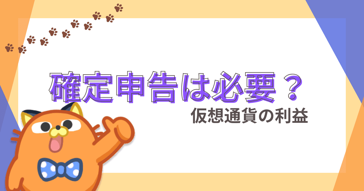 ビットコイン・仮想通貨で確定申告は必要？やり方や不要な事例を分かりやすく解説