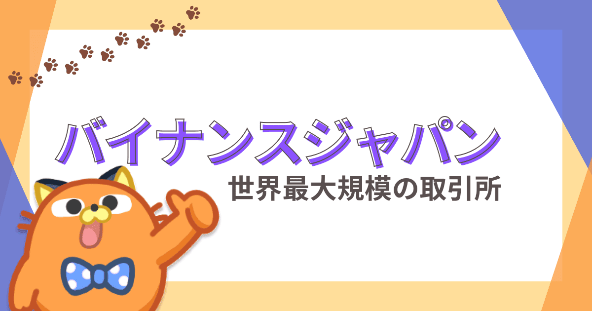 仮想通貨取引所バイナンスジャパンとは｜日本国内サービスの特徴やメリット・デメリットを解説
